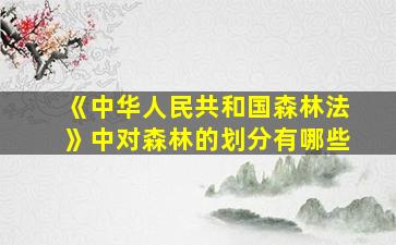 《中华人民共和国森林法》中对森林的划分有哪些