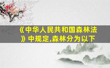 《中华人民共和国森林法》中规定,森林分为以下