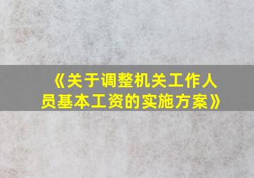 《关于调整机关工作人员基本工资的实施方案》