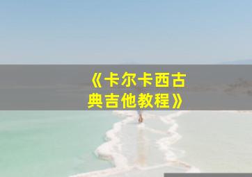 《卡尔卡西古典吉他教程》