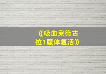 《吸血鬼德古拉1魔体复活》