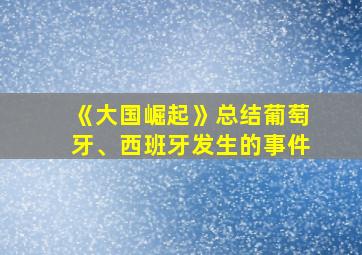 《大国崛起》总结葡萄牙、西班牙发生的事件