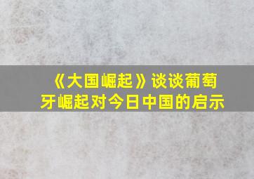 《大国崛起》谈谈葡萄牙崛起对今日中国的启示