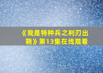 《我是特种兵之利刃出鞘》第13集在线观看