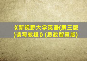 《新视野大学英语(第三版)读写教程》(思政智慧版)