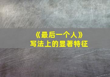 《最后一个人》写法上的显著特征