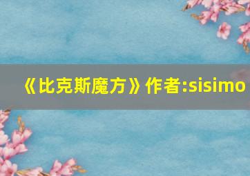 《比克斯魔方》作者:sisimo