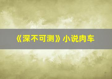 《深不可测》小说肉车