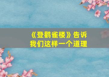 《登鹳雀楼》告诉我们这样一个道理