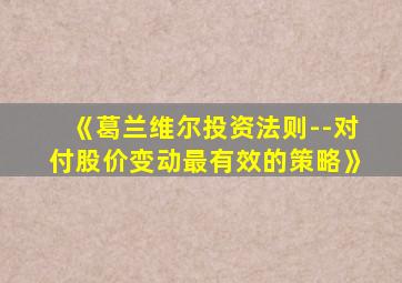 《葛兰维尔投资法则--对付股价变动最有效的策略》