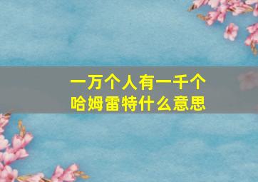 一万个人有一千个哈姆雷特什么意思