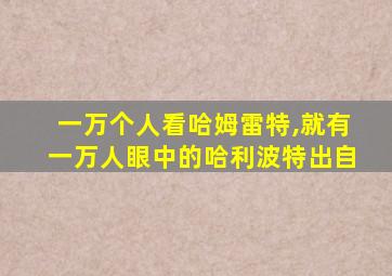 一万个人看哈姆雷特,就有一万人眼中的哈利波特出自