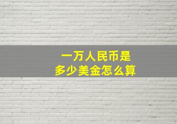 一万人民币是多少美金怎么算