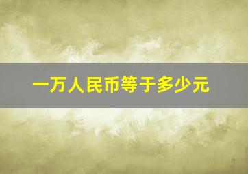 一万人民币等于多少元