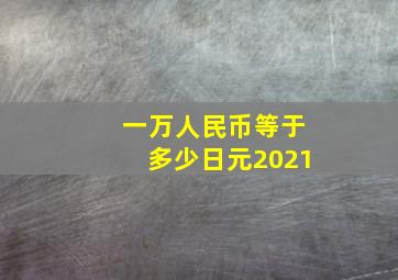 一万人民币等于多少日元2021