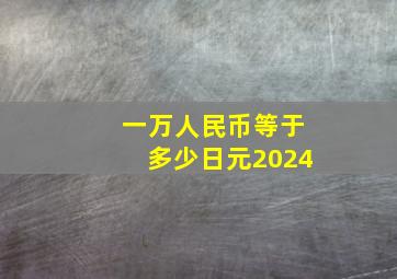 一万人民币等于多少日元2024