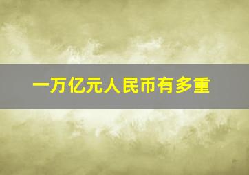 一万亿元人民币有多重