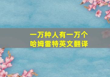 一万种人有一万个哈姆雷特英文翻译