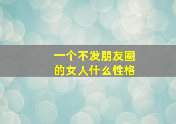 一个不发朋友圈的女人什么性格