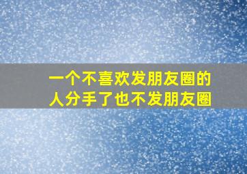 一个不喜欢发朋友圈的人分手了也不发朋友圈