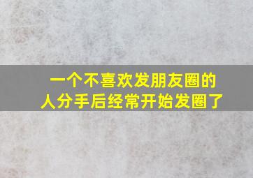 一个不喜欢发朋友圈的人分手后经常开始发圈了