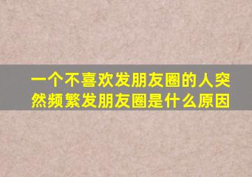 一个不喜欢发朋友圈的人突然频繁发朋友圈是什么原因