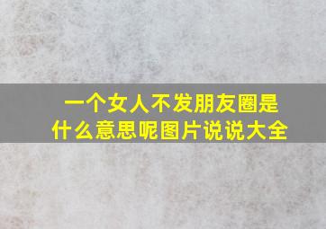 一个女人不发朋友圈是什么意思呢图片说说大全