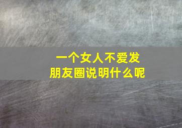 一个女人不爱发朋友圈说明什么呢