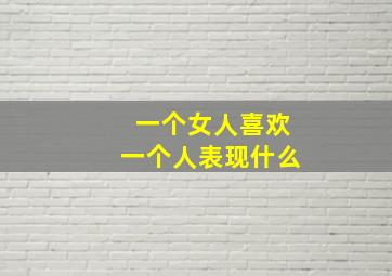 一个女人喜欢一个人表现什么