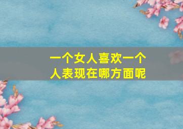 一个女人喜欢一个人表现在哪方面呢