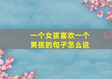 一个女孩喜欢一个男孩的句子怎么说