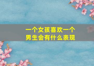 一个女孩喜欢一个男生会有什么表现