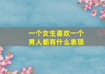 一个女生喜欢一个男人都有什么表现