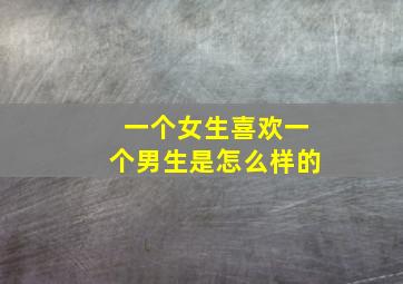 一个女生喜欢一个男生是怎么样的