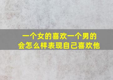 一个女的喜欢一个男的会怎么样表现自己喜欢他