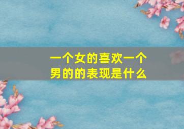 一个女的喜欢一个男的的表现是什么