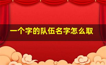 一个字的队伍名字怎么取