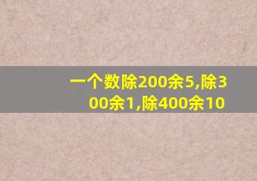 一个数除200余5,除300余1,除400余10