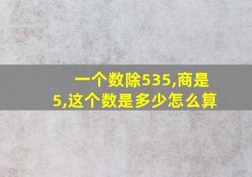 一个数除535,商是5,这个数是多少怎么算