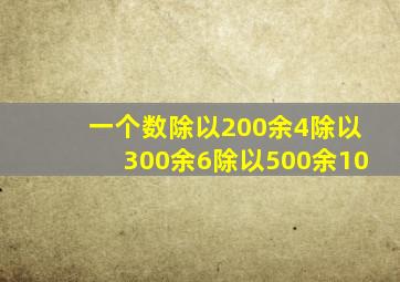 一个数除以200余4除以300余6除以500余10