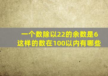 一个数除以22的余数是6这样的数在100以内有哪些