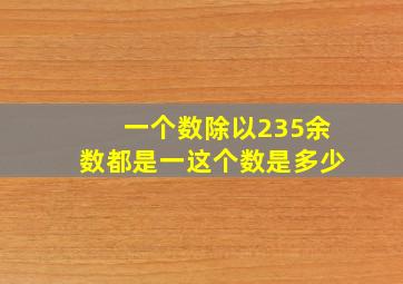 一个数除以235余数都是一这个数是多少