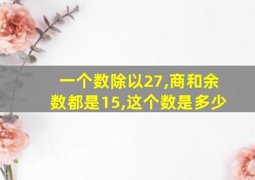 一个数除以27,商和余数都是15,这个数是多少