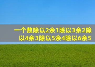 一个数除以2余1除以3余2除以4余3除以5余4除以6余5