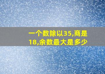 一个数除以35,商是18,余数最大是多少