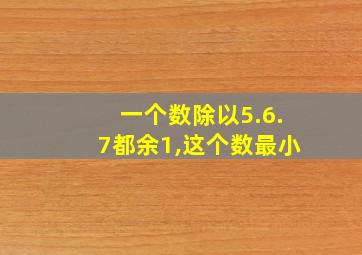 一个数除以5.6.7都余1,这个数最小