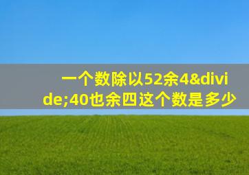 一个数除以52余4÷40也余四这个数是多少