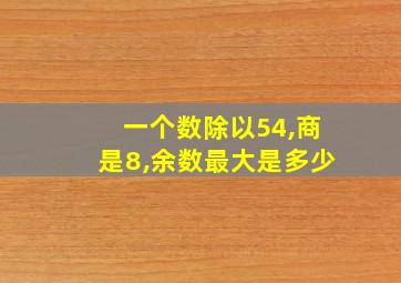 一个数除以54,商是8,余数最大是多少