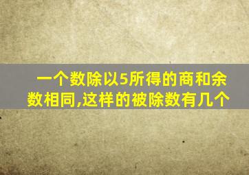 一个数除以5所得的商和余数相同,这样的被除数有几个