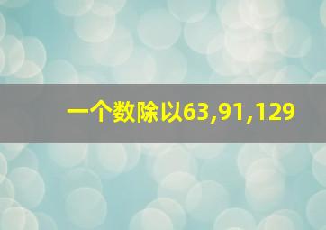 一个数除以63,91,129